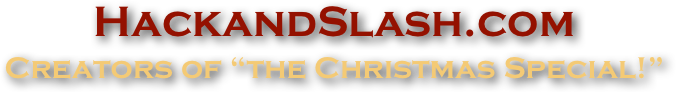 HackandSlash.com
Creators of “the Christmas Special!”